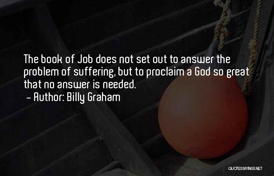 Billy Graham Quotes: The Book Of Job Does Not Set Out To Answer The Problem Of Suffering, But To Proclaim A God So