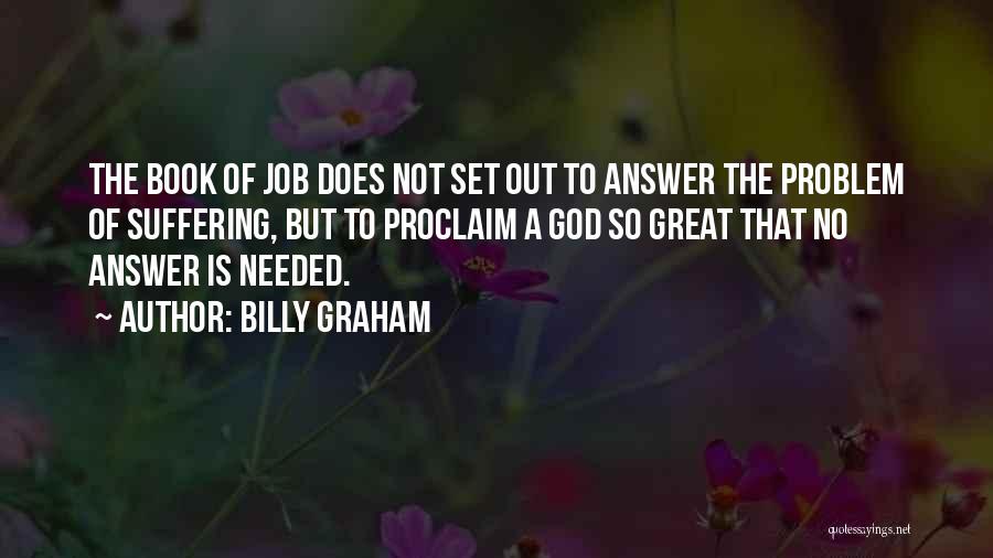 Billy Graham Quotes: The Book Of Job Does Not Set Out To Answer The Problem Of Suffering, But To Proclaim A God So