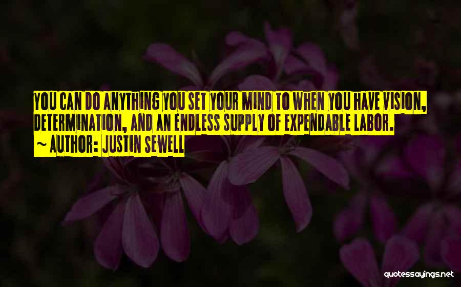Justin Sewell Quotes: You Can Do Anything You Set Your Mind To When You Have Vision, Determination, And An Endless Supply Of Expendable