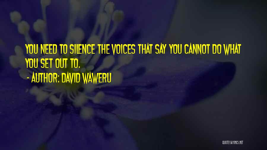 David Waweru Quotes: You Need To Silence The Voices That Say You Cannot Do What You Set Out To.