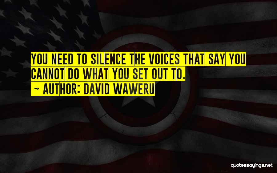 David Waweru Quotes: You Need To Silence The Voices That Say You Cannot Do What You Set Out To.