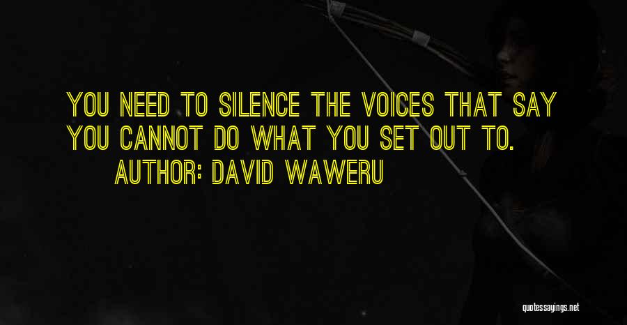 David Waweru Quotes: You Need To Silence The Voices That Say You Cannot Do What You Set Out To.