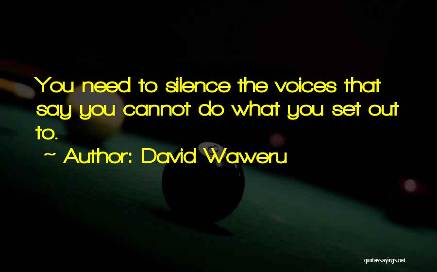 David Waweru Quotes: You Need To Silence The Voices That Say You Cannot Do What You Set Out To.