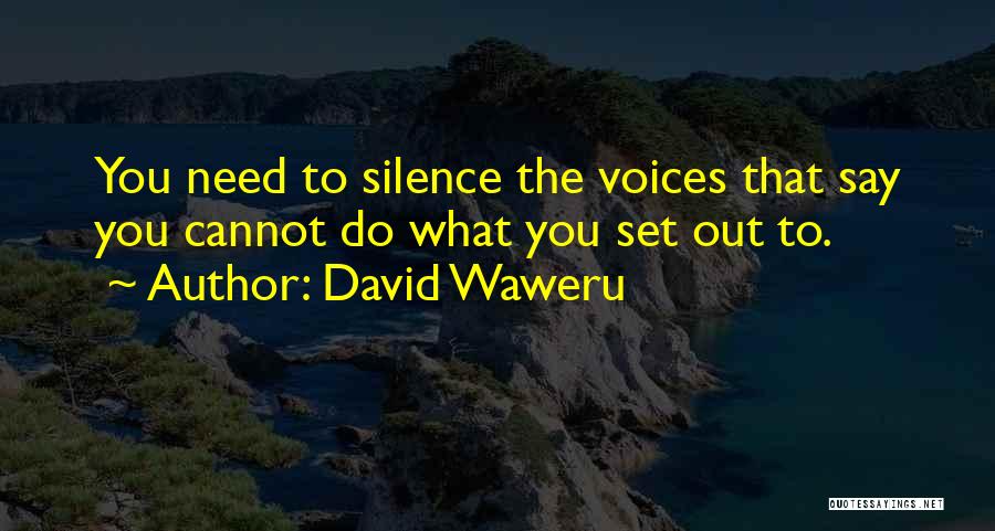 David Waweru Quotes: You Need To Silence The Voices That Say You Cannot Do What You Set Out To.