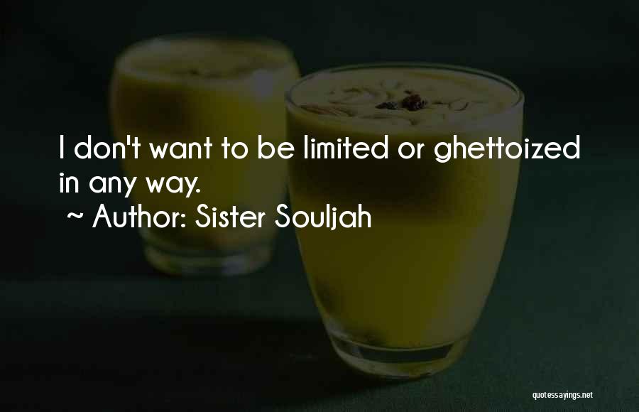 Sister Souljah Quotes: I Don't Want To Be Limited Or Ghettoized In Any Way.