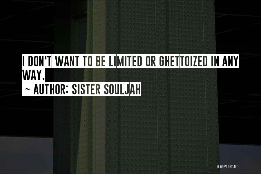 Sister Souljah Quotes: I Don't Want To Be Limited Or Ghettoized In Any Way.