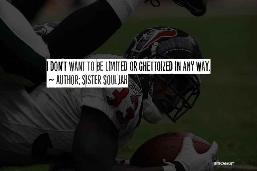 Sister Souljah Quotes: I Don't Want To Be Limited Or Ghettoized In Any Way.