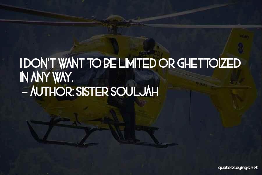 Sister Souljah Quotes: I Don't Want To Be Limited Or Ghettoized In Any Way.