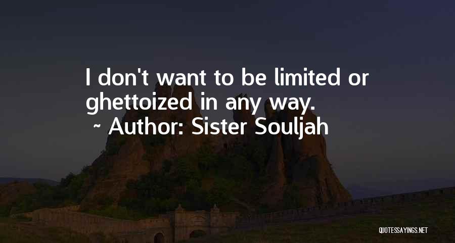 Sister Souljah Quotes: I Don't Want To Be Limited Or Ghettoized In Any Way.