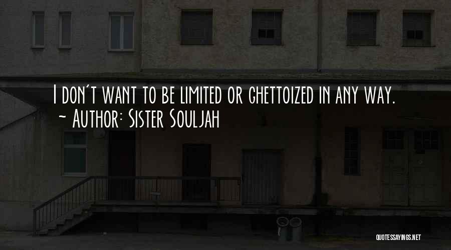 Sister Souljah Quotes: I Don't Want To Be Limited Or Ghettoized In Any Way.
