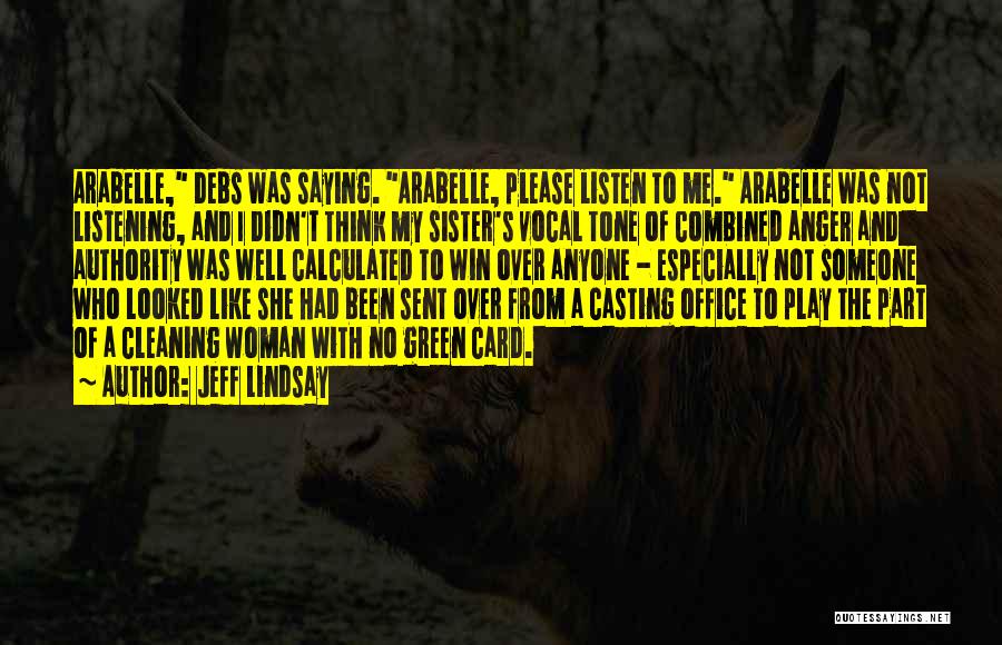Jeff Lindsay Quotes: Arabelle, Debs Was Saying. Arabelle, Please Listen To Me. Arabelle Was Not Listening, And I Didn't Think My Sister's Vocal