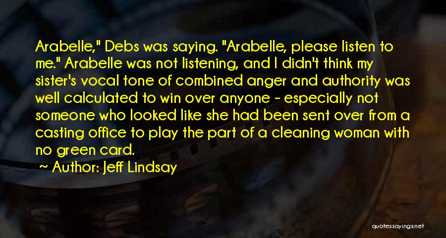 Jeff Lindsay Quotes: Arabelle, Debs Was Saying. Arabelle, Please Listen To Me. Arabelle Was Not Listening, And I Didn't Think My Sister's Vocal