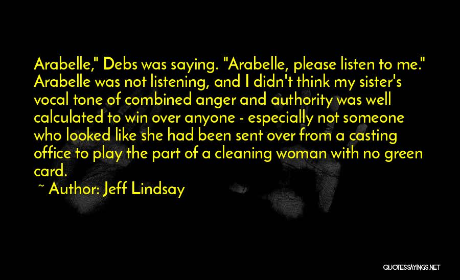 Jeff Lindsay Quotes: Arabelle, Debs Was Saying. Arabelle, Please Listen To Me. Arabelle Was Not Listening, And I Didn't Think My Sister's Vocal