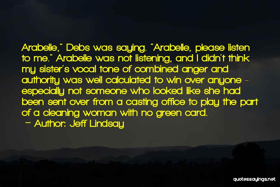 Jeff Lindsay Quotes: Arabelle, Debs Was Saying. Arabelle, Please Listen To Me. Arabelle Was Not Listening, And I Didn't Think My Sister's Vocal
