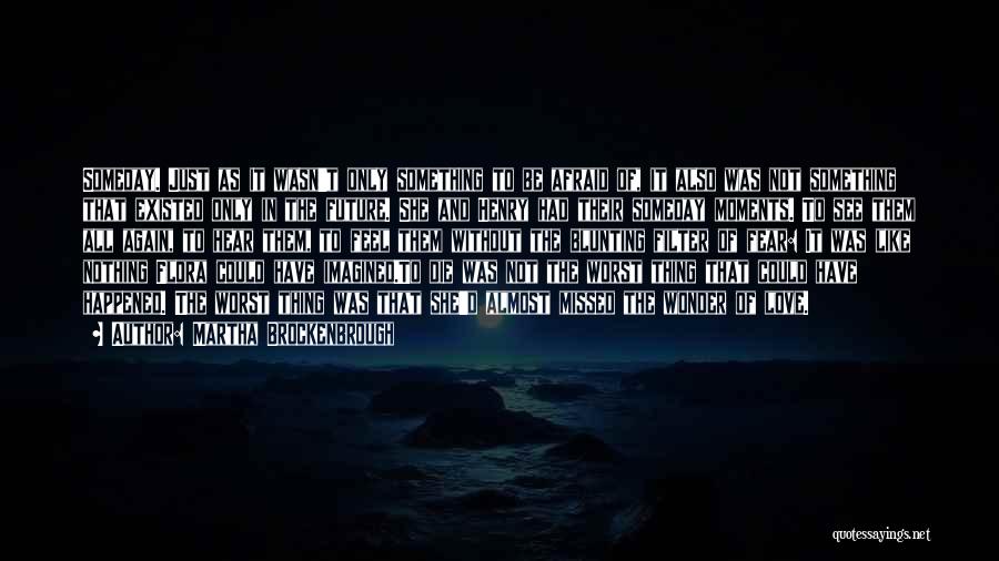 Martha Brockenbrough Quotes: Someday. Just As It Wasn't Only Something To Be Afraid Of, It Also Was Not Something That Existed Only In
