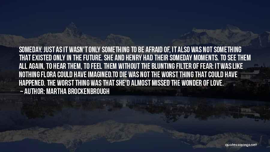 Martha Brockenbrough Quotes: Someday. Just As It Wasn't Only Something To Be Afraid Of, It Also Was Not Something That Existed Only In