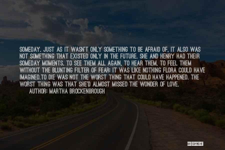 Martha Brockenbrough Quotes: Someday. Just As It Wasn't Only Something To Be Afraid Of, It Also Was Not Something That Existed Only In