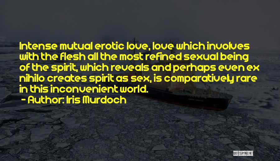 Iris Murdoch Quotes: Intense Mutual Erotic Love, Love Which Involves With The Flesh All The Most Refined Sexual Being Of The Spirit, Which