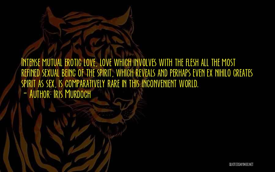 Iris Murdoch Quotes: Intense Mutual Erotic Love, Love Which Involves With The Flesh All The Most Refined Sexual Being Of The Spirit, Which