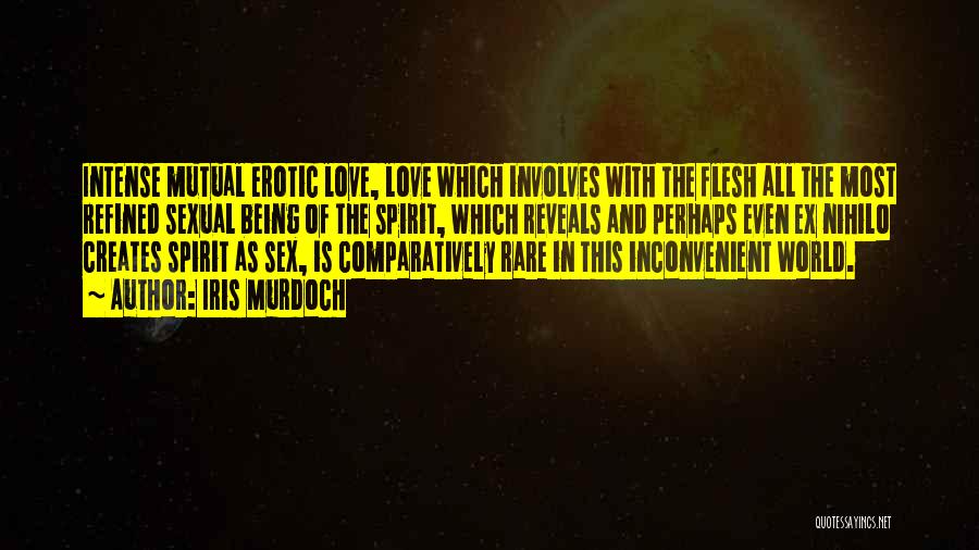 Iris Murdoch Quotes: Intense Mutual Erotic Love, Love Which Involves With The Flesh All The Most Refined Sexual Being Of The Spirit, Which