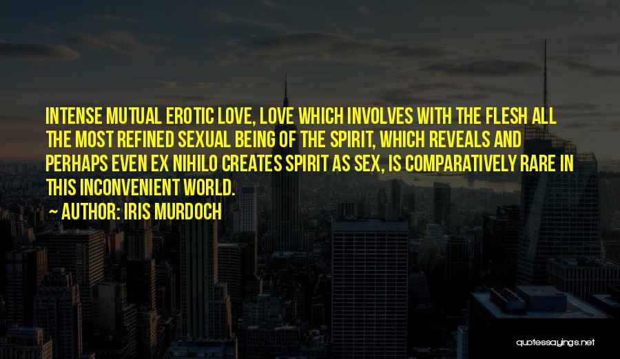 Iris Murdoch Quotes: Intense Mutual Erotic Love, Love Which Involves With The Flesh All The Most Refined Sexual Being Of The Spirit, Which