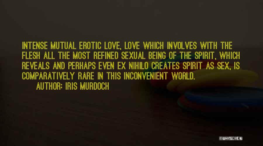 Iris Murdoch Quotes: Intense Mutual Erotic Love, Love Which Involves With The Flesh All The Most Refined Sexual Being Of The Spirit, Which