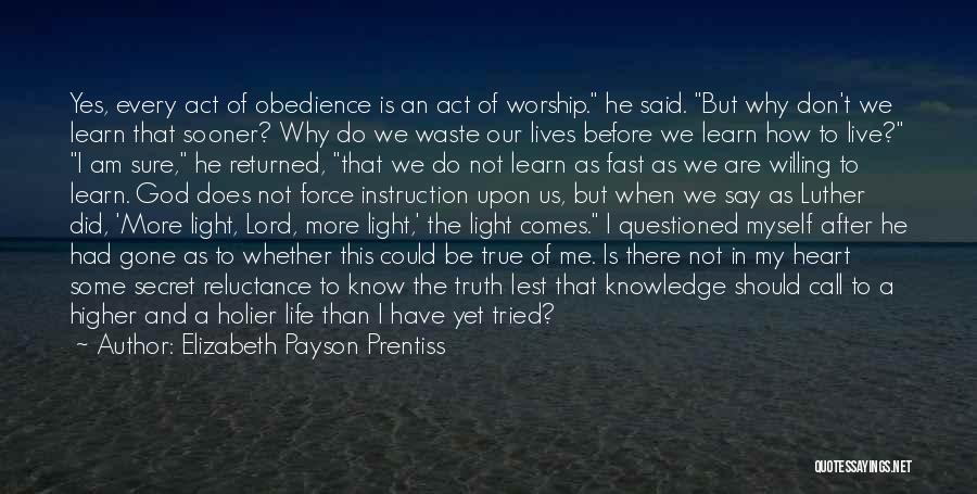 Elizabeth Payson Prentiss Quotes: Yes, Every Act Of Obedience Is An Act Of Worship. He Said. But Why Don't We Learn That Sooner? Why