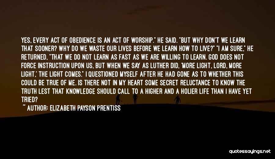 Elizabeth Payson Prentiss Quotes: Yes, Every Act Of Obedience Is An Act Of Worship. He Said. But Why Don't We Learn That Sooner? Why