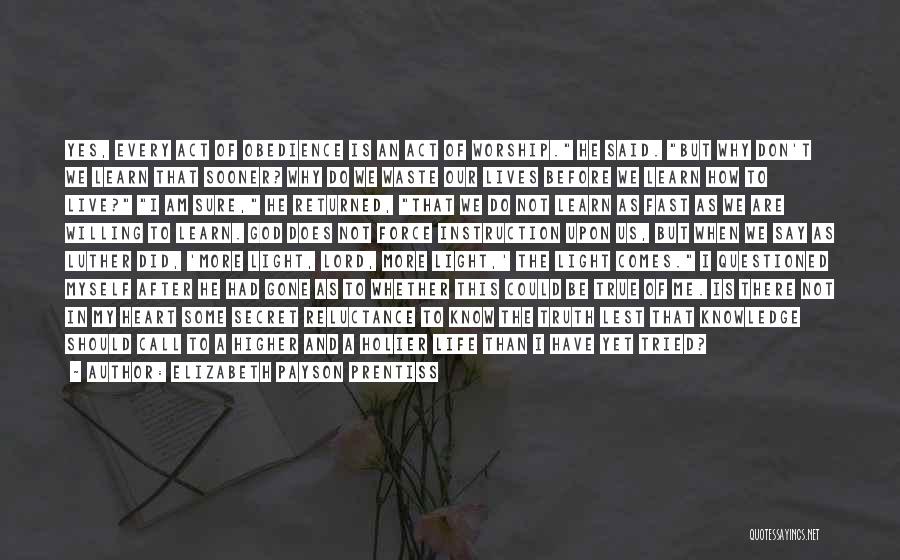 Elizabeth Payson Prentiss Quotes: Yes, Every Act Of Obedience Is An Act Of Worship. He Said. But Why Don't We Learn That Sooner? Why