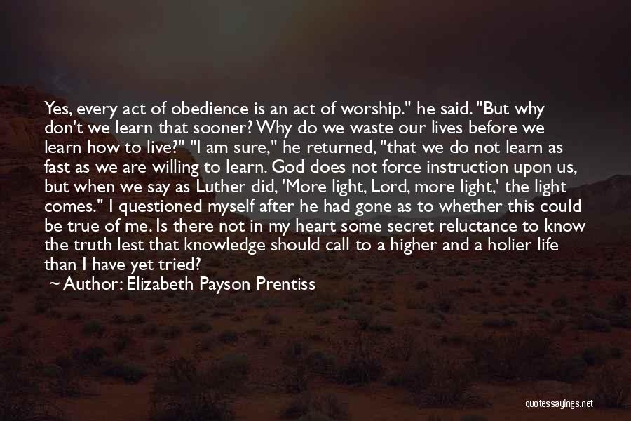 Elizabeth Payson Prentiss Quotes: Yes, Every Act Of Obedience Is An Act Of Worship. He Said. But Why Don't We Learn That Sooner? Why