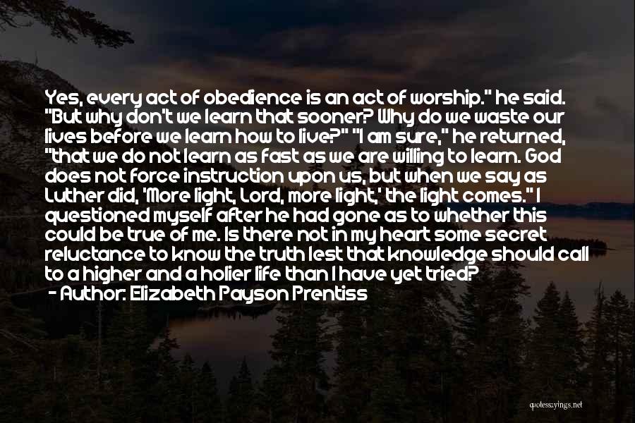 Elizabeth Payson Prentiss Quotes: Yes, Every Act Of Obedience Is An Act Of Worship. He Said. But Why Don't We Learn That Sooner? Why