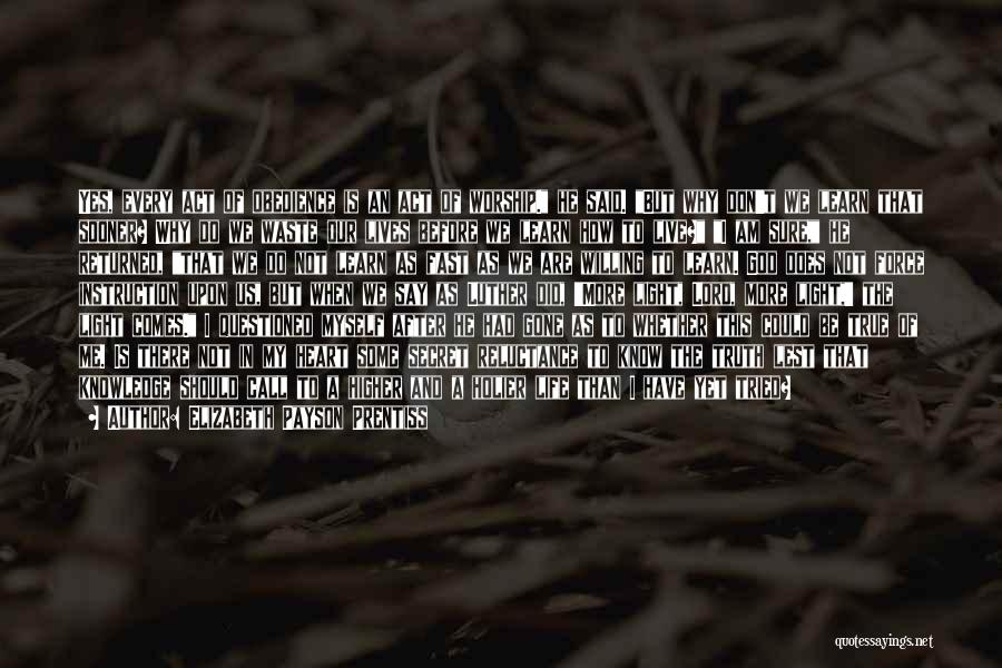 Elizabeth Payson Prentiss Quotes: Yes, Every Act Of Obedience Is An Act Of Worship. He Said. But Why Don't We Learn That Sooner? Why