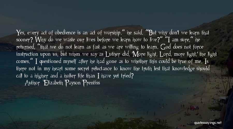 Elizabeth Payson Prentiss Quotes: Yes, Every Act Of Obedience Is An Act Of Worship. He Said. But Why Don't We Learn That Sooner? Why