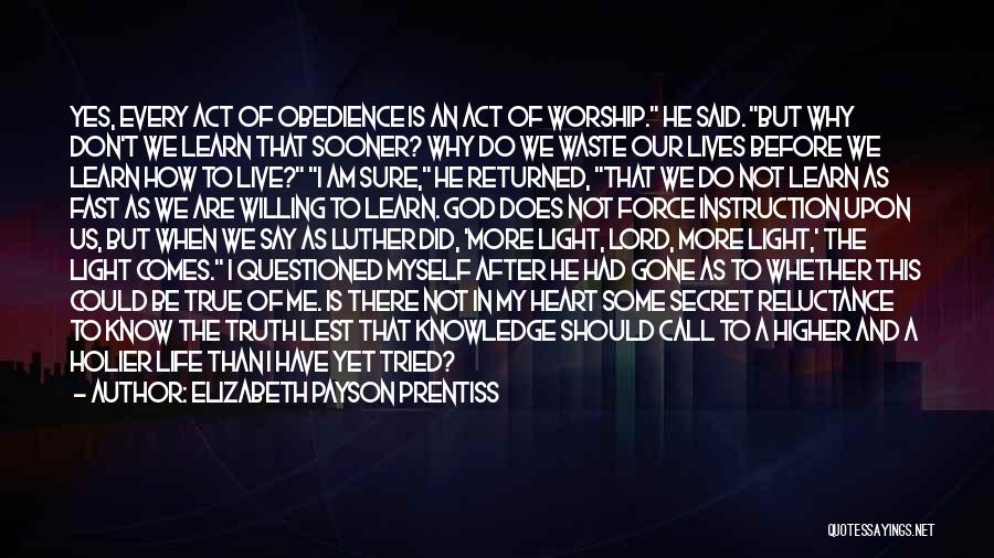 Elizabeth Payson Prentiss Quotes: Yes, Every Act Of Obedience Is An Act Of Worship. He Said. But Why Don't We Learn That Sooner? Why