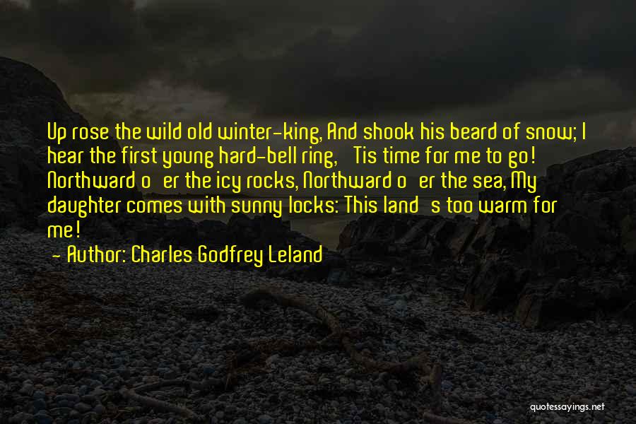 Charles Godfrey Leland Quotes: Up Rose The Wild Old Winter-king, And Shook His Beard Of Snow; I Hear The First Young Hard-bell Ring, 'tis