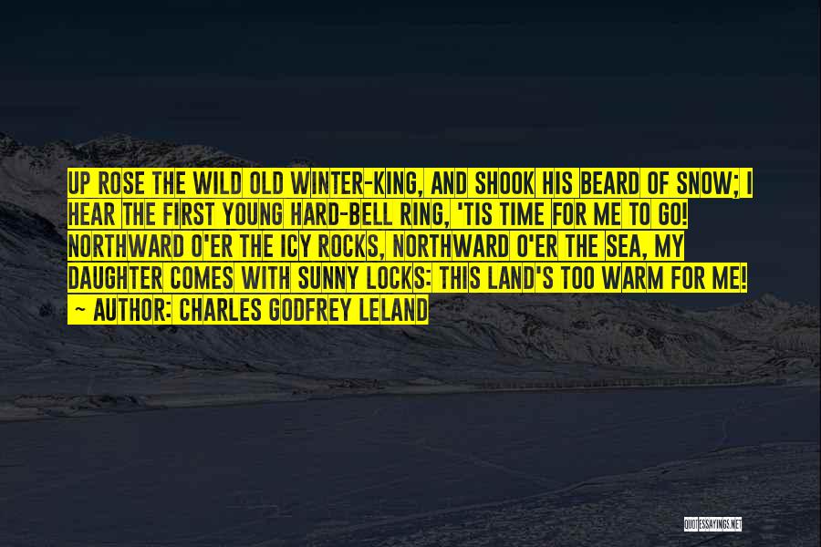 Charles Godfrey Leland Quotes: Up Rose The Wild Old Winter-king, And Shook His Beard Of Snow; I Hear The First Young Hard-bell Ring, 'tis