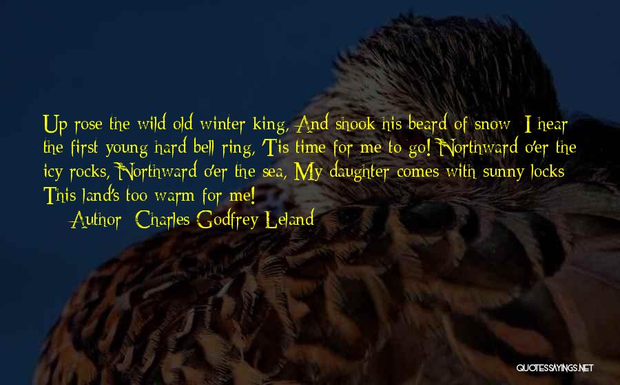Charles Godfrey Leland Quotes: Up Rose The Wild Old Winter-king, And Shook His Beard Of Snow; I Hear The First Young Hard-bell Ring, 'tis