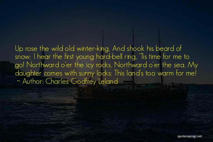 Charles Godfrey Leland Quotes: Up Rose The Wild Old Winter-king, And Shook His Beard Of Snow; I Hear The First Young Hard-bell Ring, 'tis