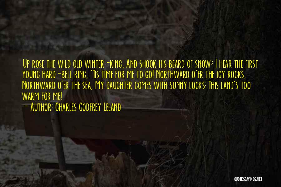 Charles Godfrey Leland Quotes: Up Rose The Wild Old Winter-king, And Shook His Beard Of Snow; I Hear The First Young Hard-bell Ring, 'tis