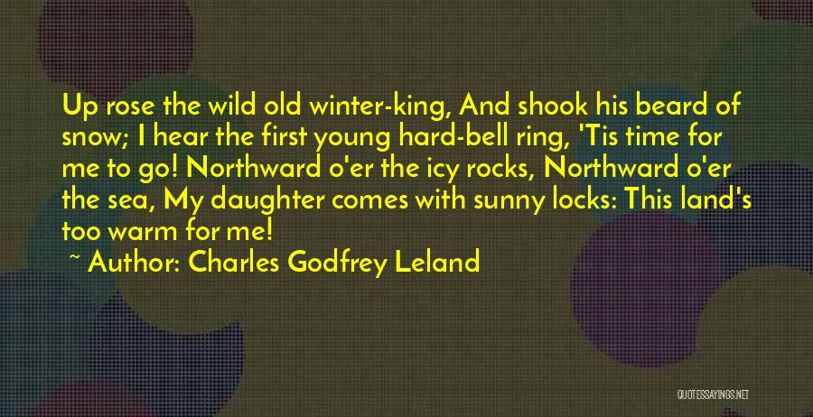 Charles Godfrey Leland Quotes: Up Rose The Wild Old Winter-king, And Shook His Beard Of Snow; I Hear The First Young Hard-bell Ring, 'tis