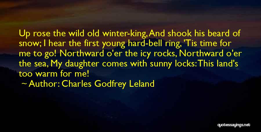 Charles Godfrey Leland Quotes: Up Rose The Wild Old Winter-king, And Shook His Beard Of Snow; I Hear The First Young Hard-bell Ring, 'tis