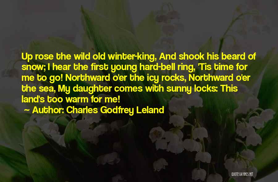 Charles Godfrey Leland Quotes: Up Rose The Wild Old Winter-king, And Shook His Beard Of Snow; I Hear The First Young Hard-bell Ring, 'tis