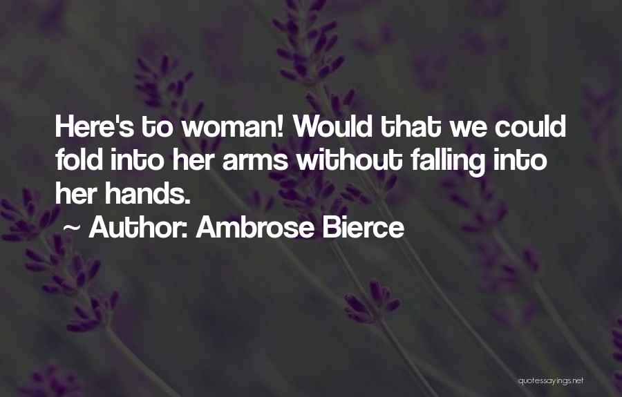 Ambrose Bierce Quotes: Here's To Woman! Would That We Could Fold Into Her Arms Without Falling Into Her Hands.