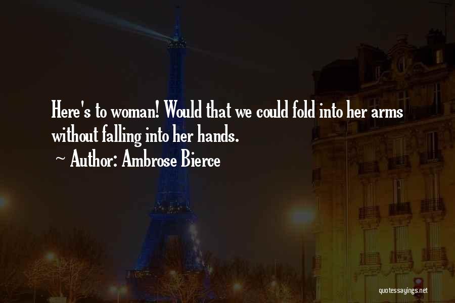 Ambrose Bierce Quotes: Here's To Woman! Would That We Could Fold Into Her Arms Without Falling Into Her Hands.