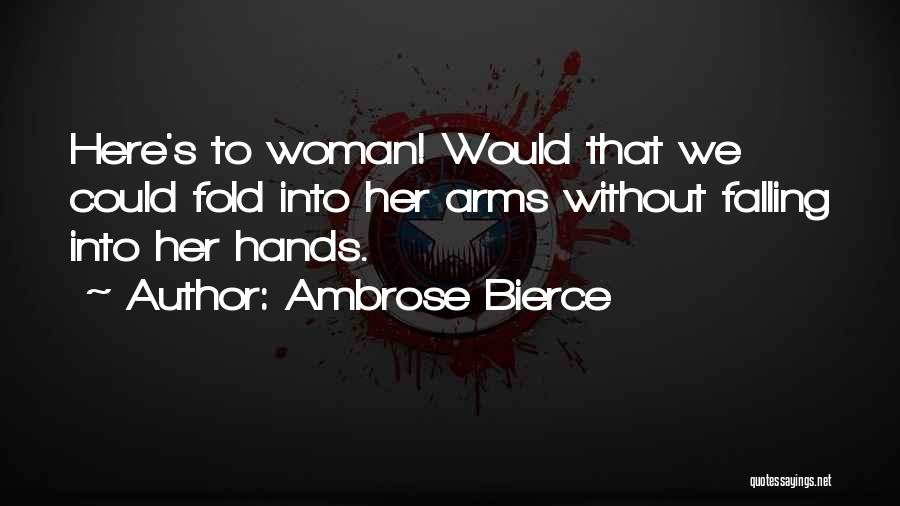 Ambrose Bierce Quotes: Here's To Woman! Would That We Could Fold Into Her Arms Without Falling Into Her Hands.