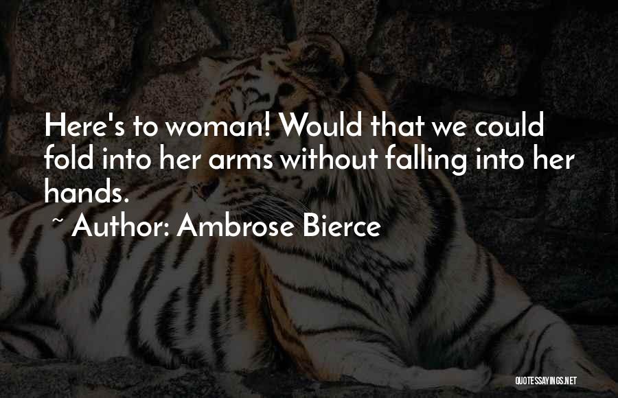 Ambrose Bierce Quotes: Here's To Woman! Would That We Could Fold Into Her Arms Without Falling Into Her Hands.