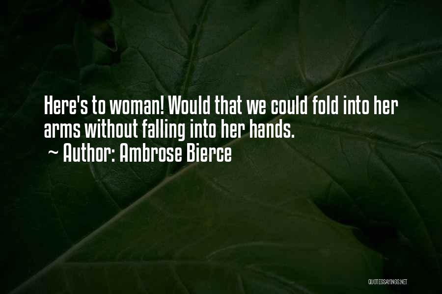 Ambrose Bierce Quotes: Here's To Woman! Would That We Could Fold Into Her Arms Without Falling Into Her Hands.