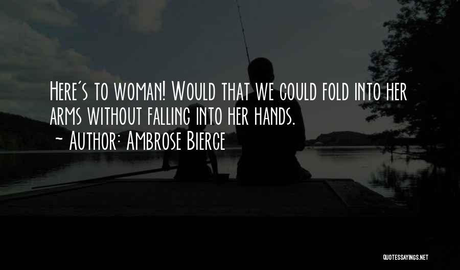 Ambrose Bierce Quotes: Here's To Woman! Would That We Could Fold Into Her Arms Without Falling Into Her Hands.