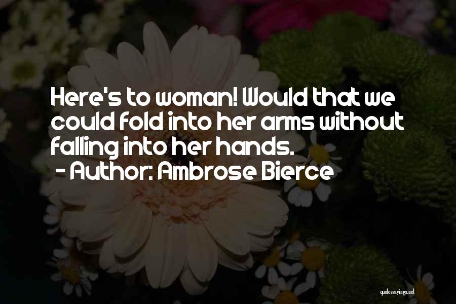 Ambrose Bierce Quotes: Here's To Woman! Would That We Could Fold Into Her Arms Without Falling Into Her Hands.