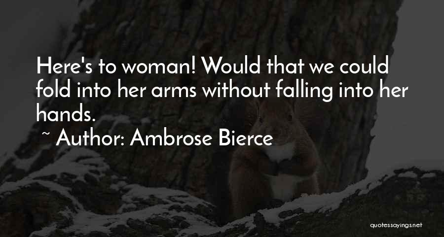 Ambrose Bierce Quotes: Here's To Woman! Would That We Could Fold Into Her Arms Without Falling Into Her Hands.
